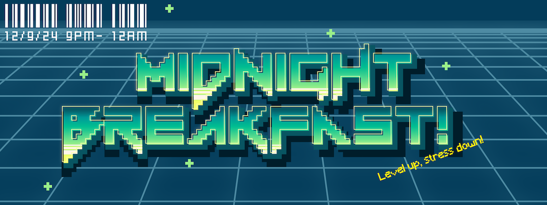 Graphic in retro video game style: "Midnight Breakfast, level up, stress down December 9, 2024 9 p.m. to midnight"